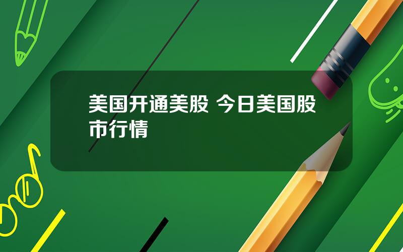 美国开通美股 今日美国股市行情